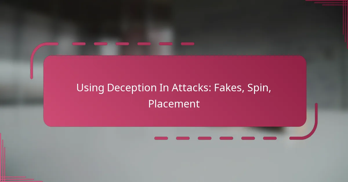 Using Deception In Attacks: Fakes, Spin, Placement