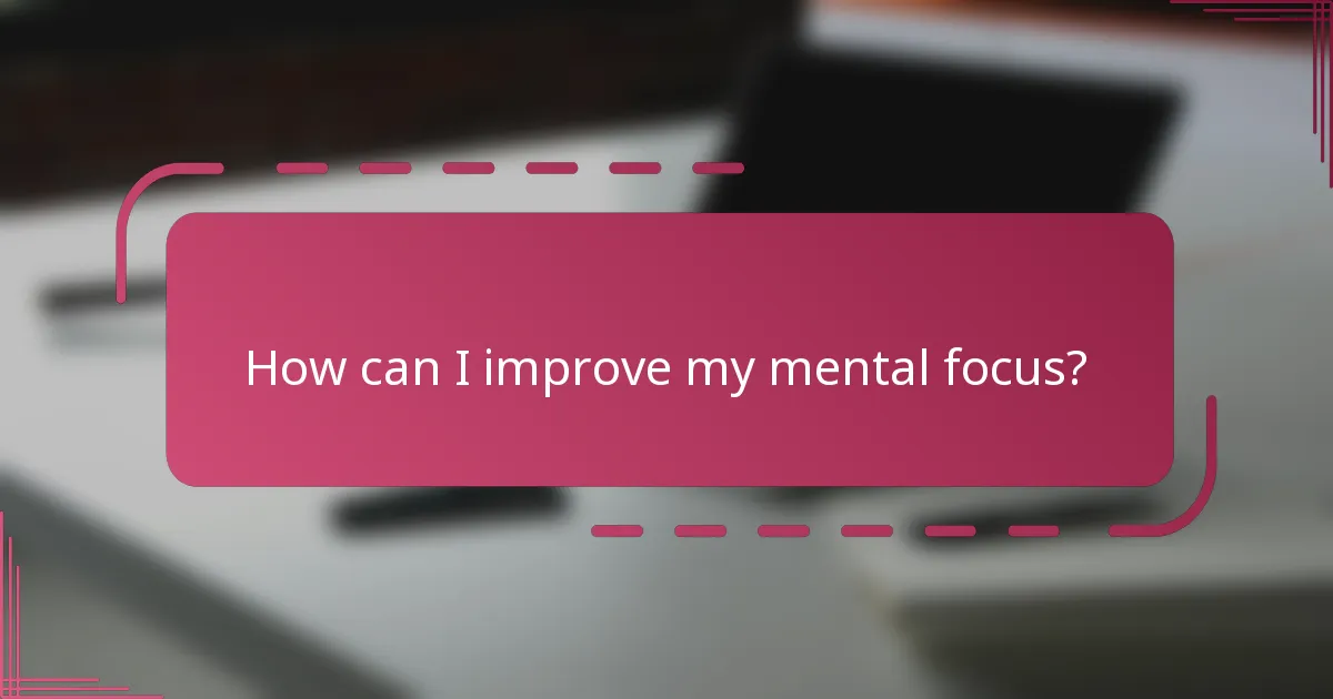 How can I improve my mental focus?