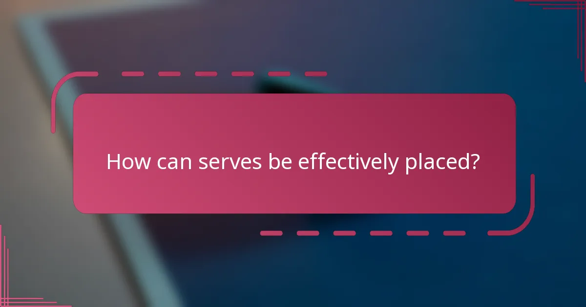 How can serves be effectively placed?