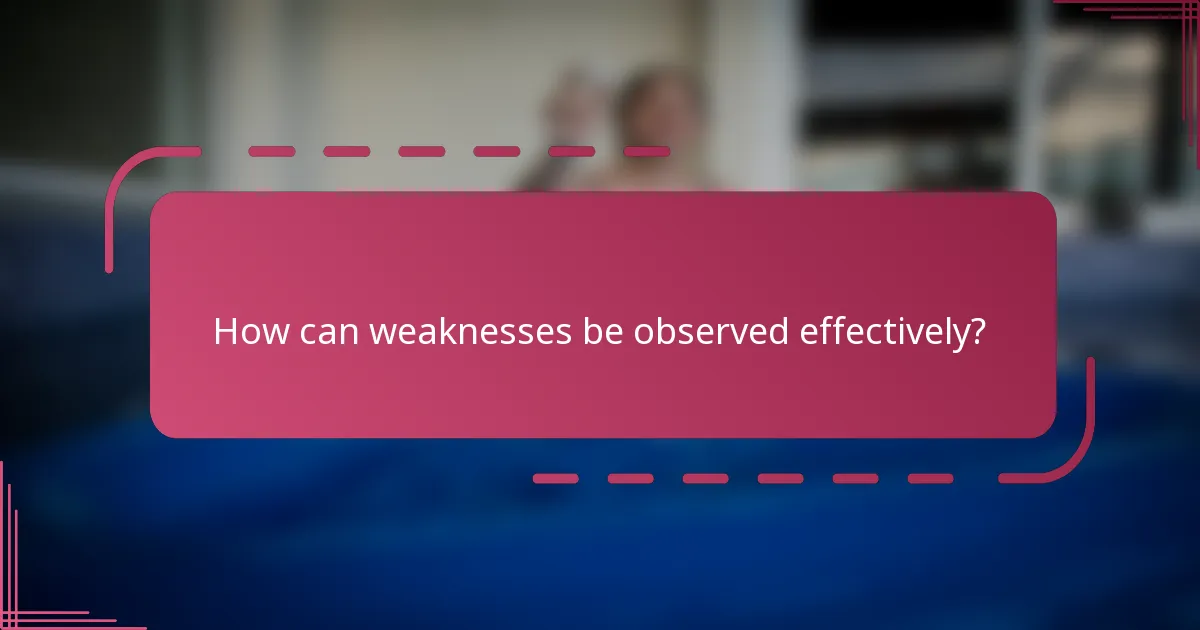 How can weaknesses be observed effectively?