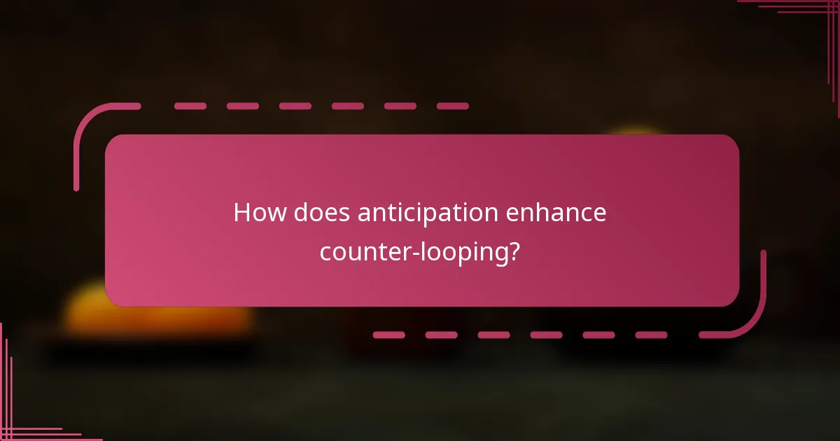 How does anticipation enhance counter-looping?