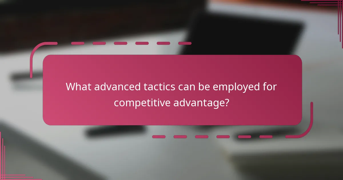 What advanced tactics can be employed for competitive advantage?