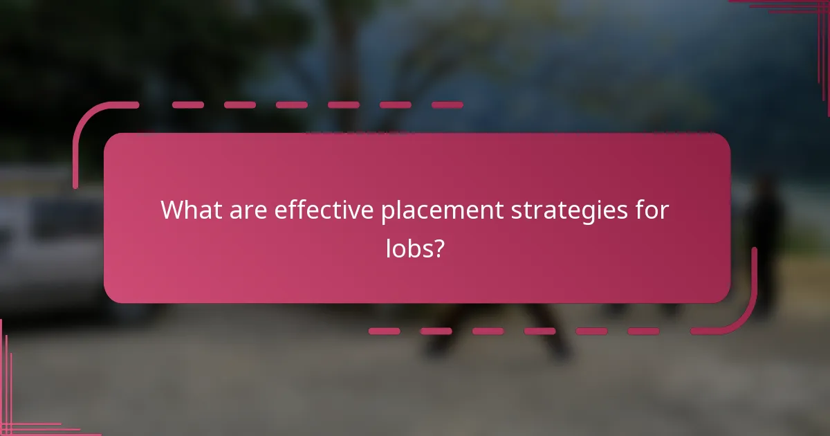 What are effective placement strategies for lobs?