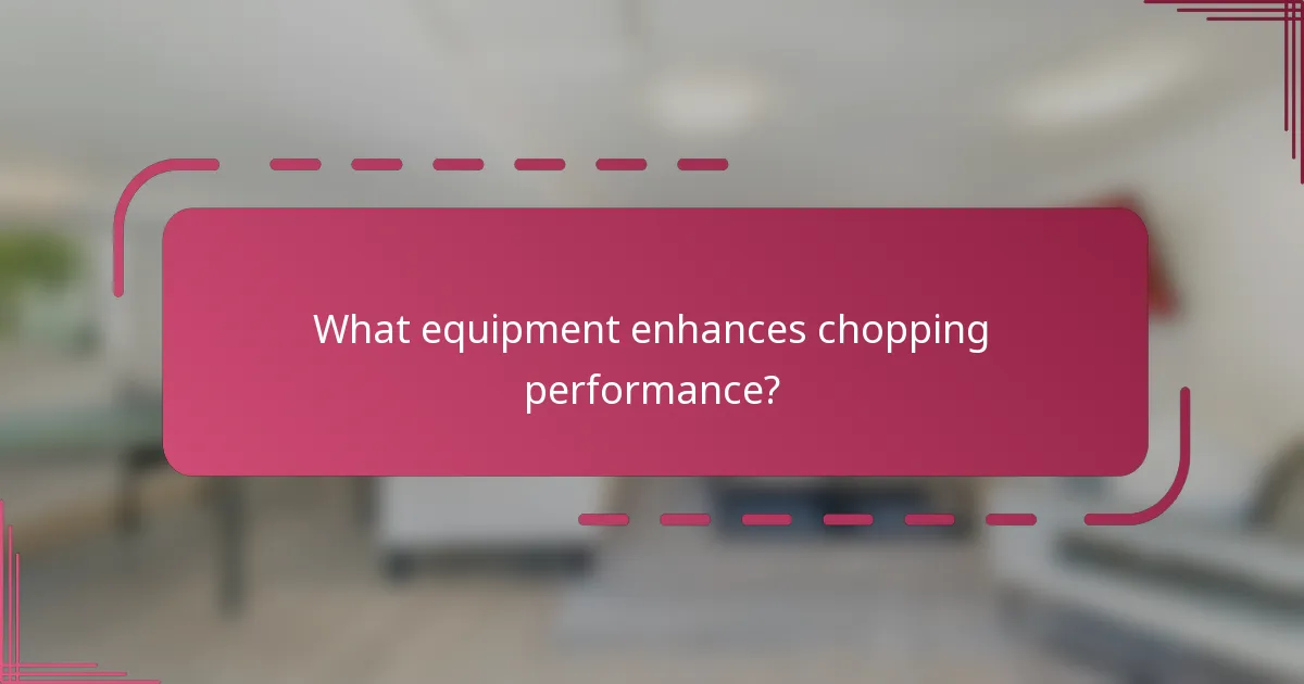 What equipment enhances chopping performance?