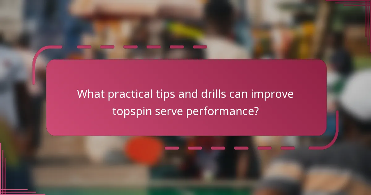 What practical tips and drills can improve topspin serve performance?