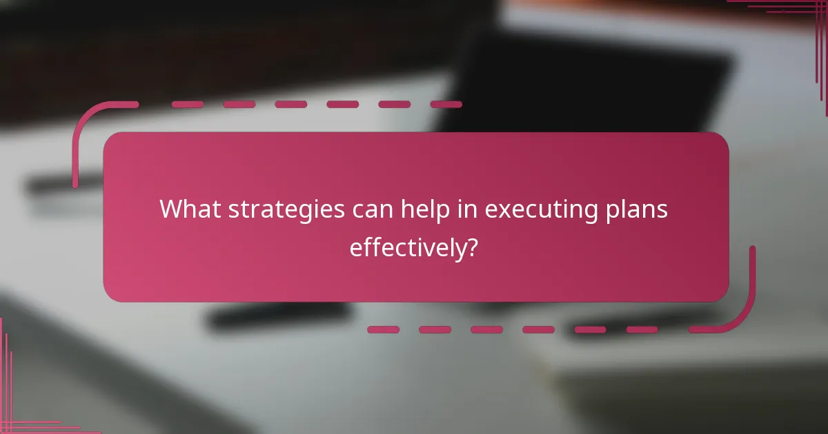 What strategies can help in executing plans effectively?