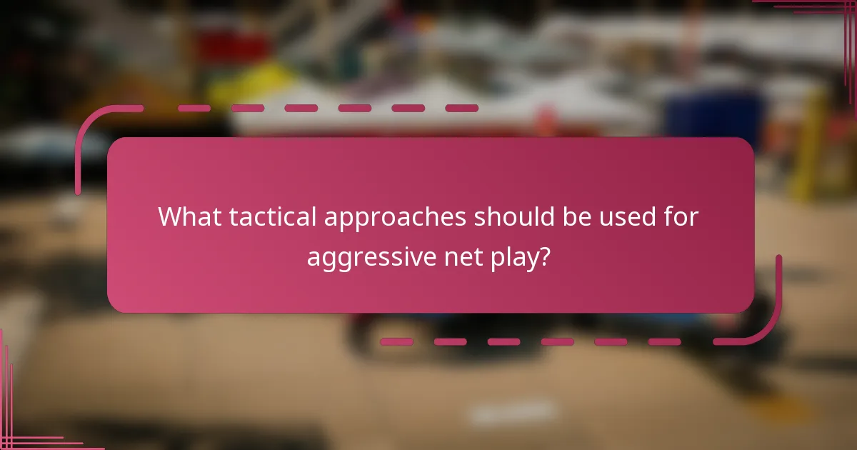 What tactical approaches should be used for aggressive net play?
