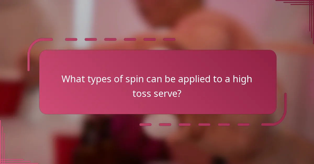 What types of spin can be applied to a high toss serve?