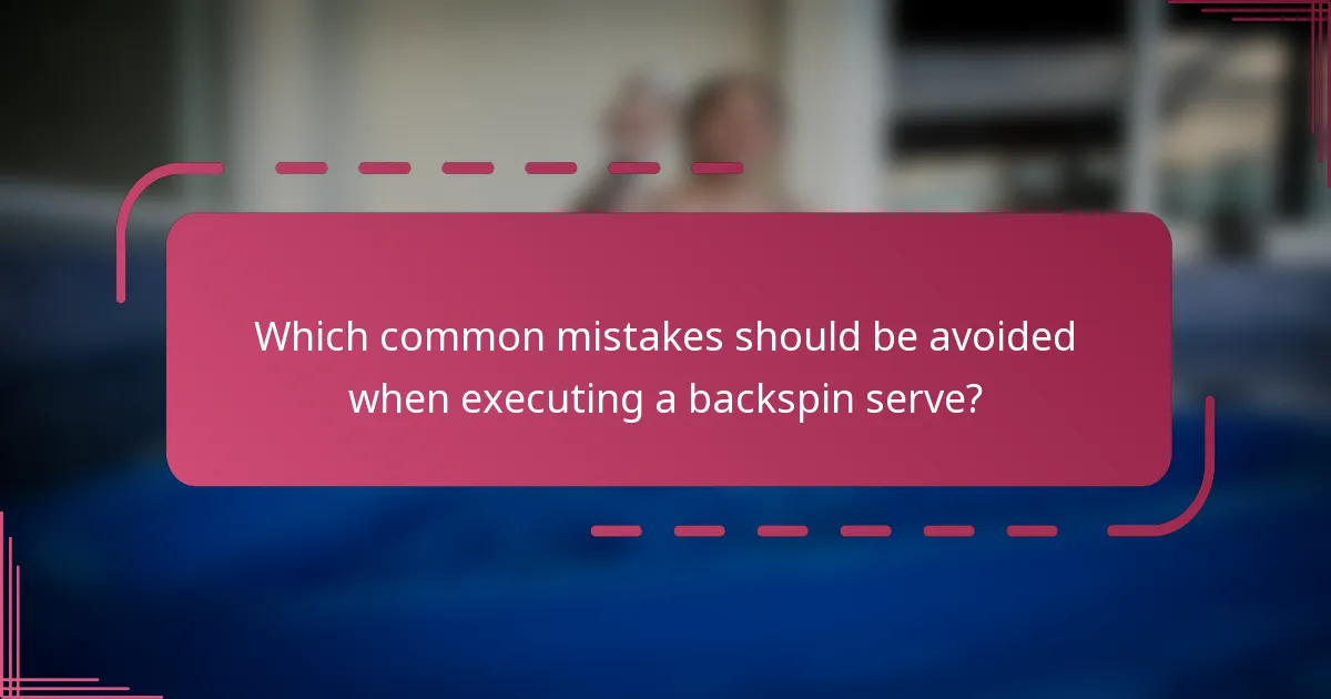Which common mistakes should be avoided when executing a backspin serve?