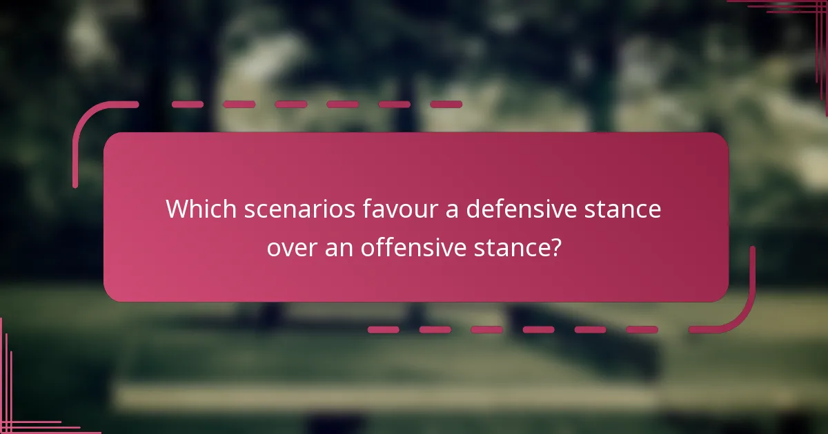 Which scenarios favour a defensive stance over an offensive stance?
