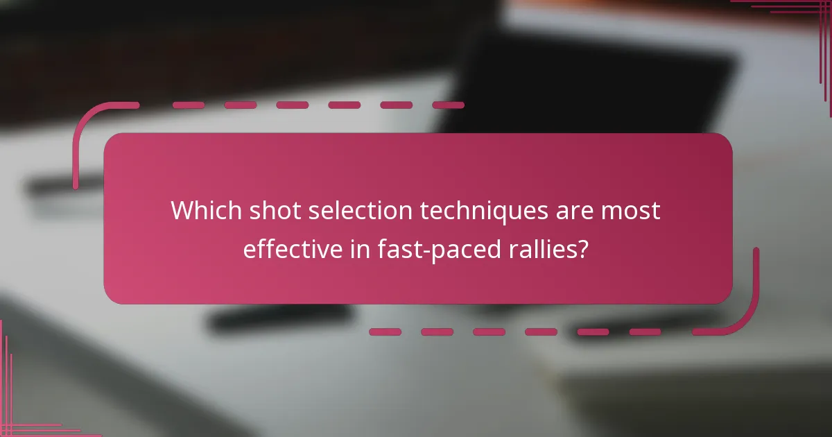 Which shot selection techniques are most effective in fast-paced rallies?