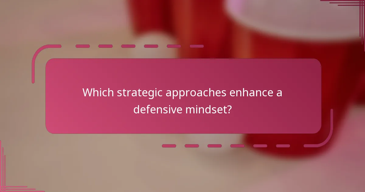 Which strategic approaches enhance a defensive mindset?