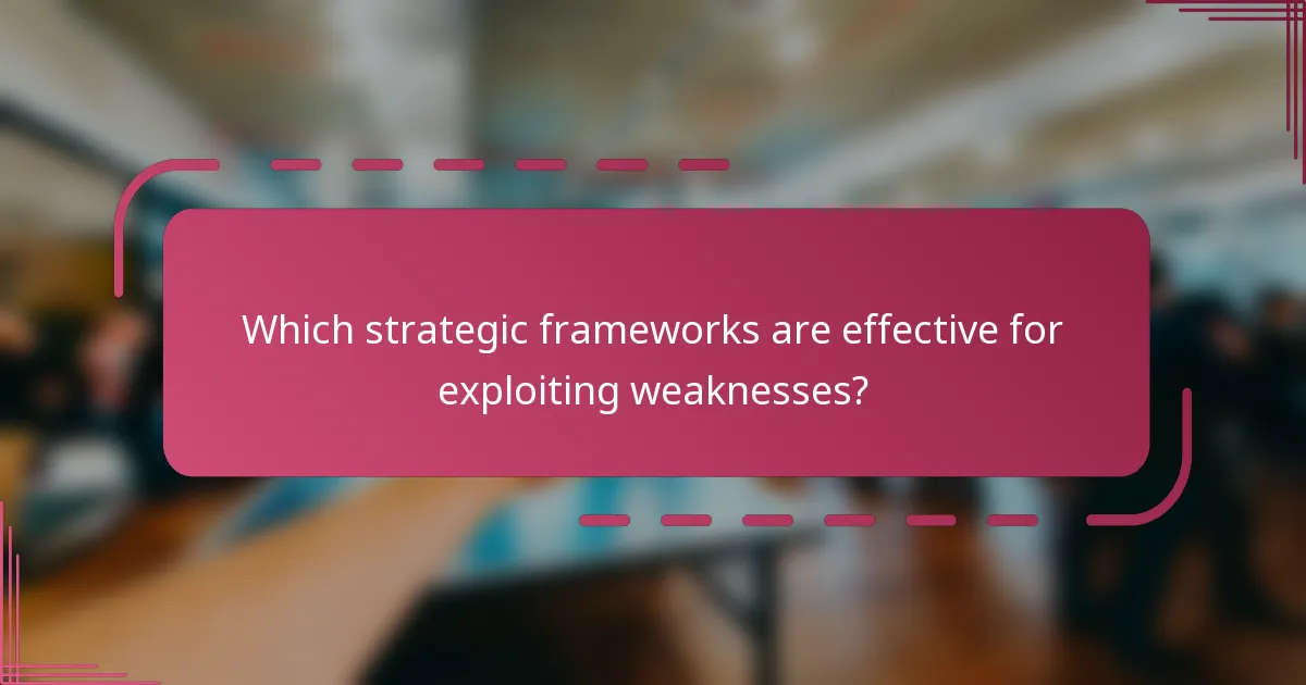 Which strategic frameworks are effective for exploiting weaknesses?