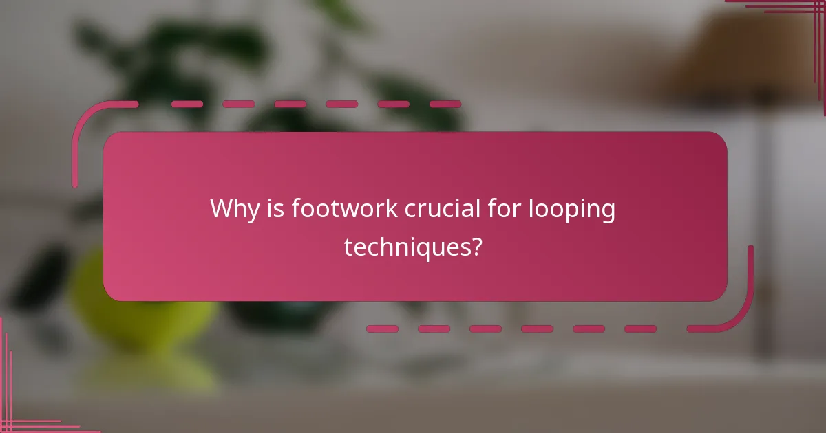 Why is footwork crucial for looping techniques?